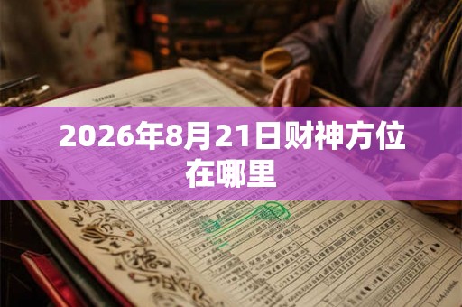 2026年8月21日财神方位在哪里