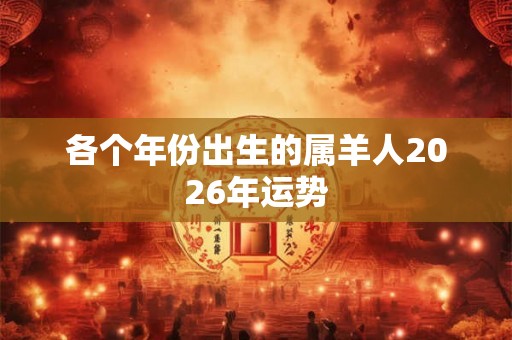 各个年份出生的属羊人2026年运势