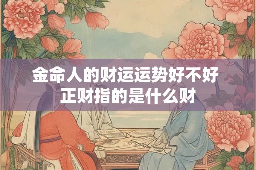 金命人的财运运势好不好 正财指的是什么财