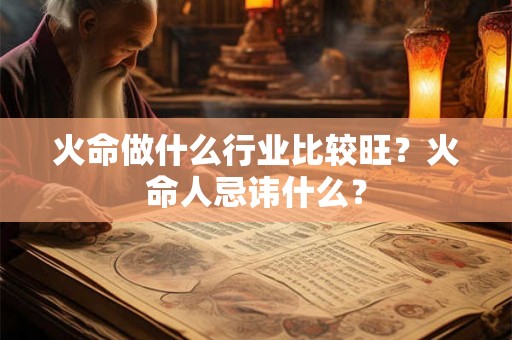 火命做什么行业比较旺？火命人忌讳什么？