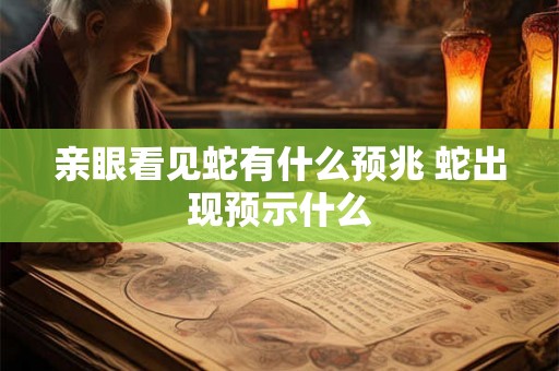 亲眼看见蛇有什么预兆 蛇出现预示什么