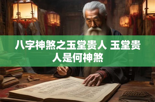 八字神煞之玉堂贵人 玉堂贵人是何神煞