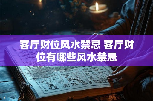 客厅财位风水禁忌 客厅财位有哪些风水禁忌