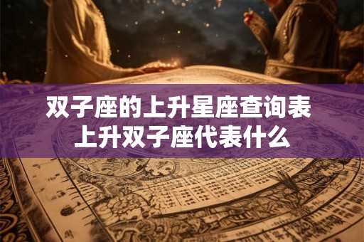 双子座的上升星座查询表 上升双子座代表什么