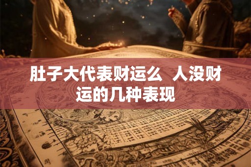 肚子大代表财运么  人没财运的几种表现