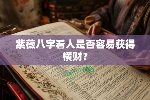 紫薇八字看人是否容易获得横财？