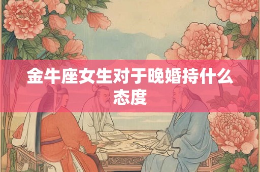 金牛座女生对于晚婚持什么态度