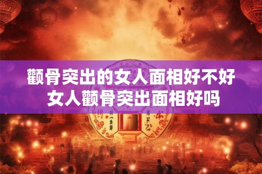 颧骨突出的女人面相好不好 女人颧骨突出面相好吗