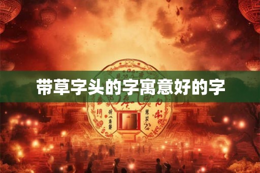 带草字头的字寓意好的字