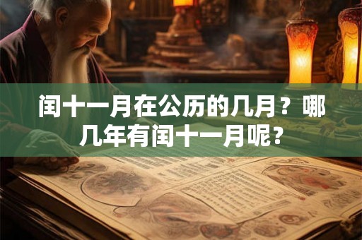 闰十一月在公历的几月?哪几年有闰十一月呢? 闰十一月在公历的几月?哪几年有闰十一月呢?