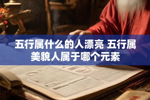 五行属什么的人漂亮 五行属美貌人属于哪个元素