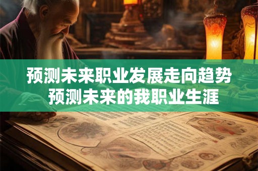 预测未来职业发展走向趋势  预测未来的我职业生涯