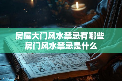 房屋大门风水禁忌有哪些 房门风水禁忌是什么