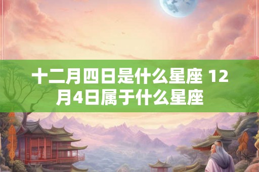 十二月四日是什么星座 12月4日属于什么星座