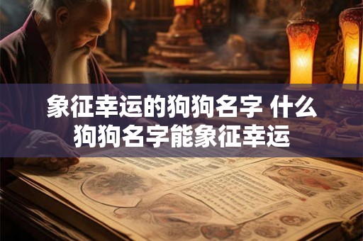 象征幸运的狗狗名字 什么狗狗名字能象征幸运