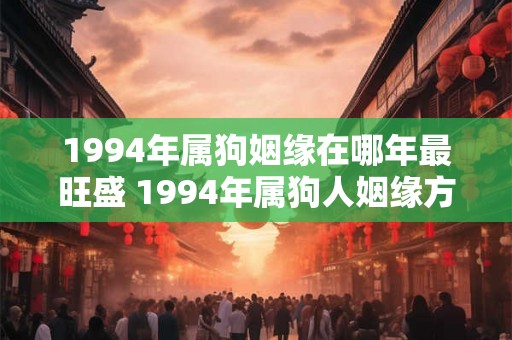 1994年属狗姻缘在哪年最旺盛 1994年属狗人姻缘方向