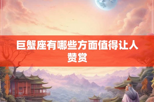 巨蟹座有哪些方面值得让人赞赏