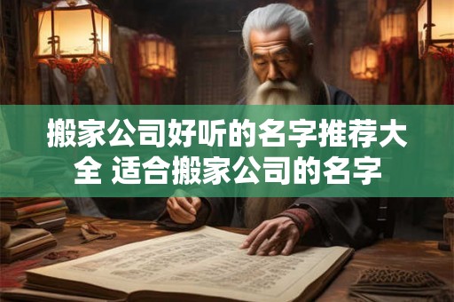 搬家公司好听的名字推荐大全 适合搬家公司的名字