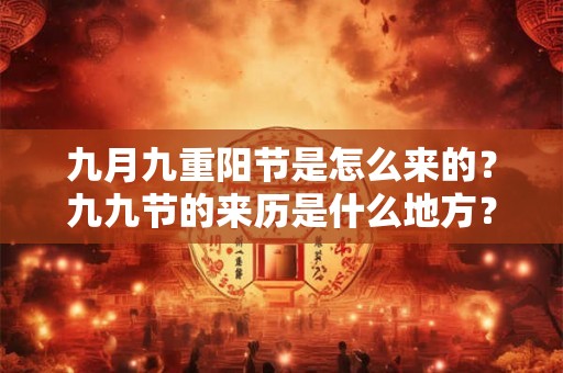 九月九重阳节是怎么来的?九九节的来历是什么地方? 九月九重阳节是怎么来的?九九节的来历是什么地方?