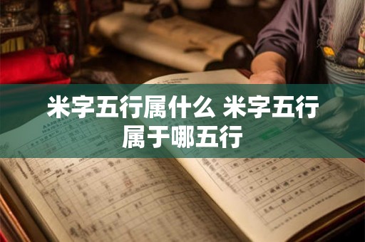 米字五行属什么 米字五行属于哪五行