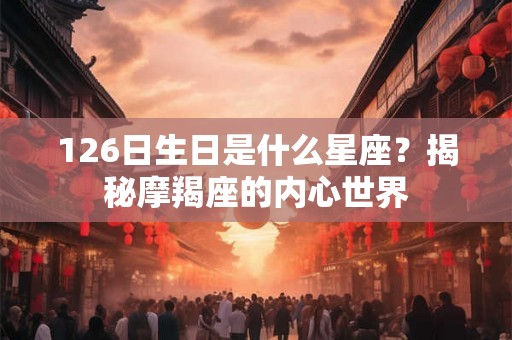 126日生日是什么星座？揭秘摩羯座的内心世界