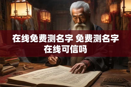 在线免费测名字 免费测名字在线可信吗