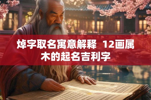 焯字取名寓意解释  12画属木的起名吉利字