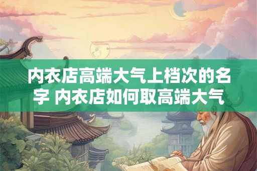 内衣店高端大气上档次的名字 内衣店如何取高端大气上档次的名字