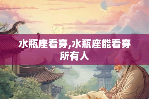 水瓶座看穿,水瓶座能看穿所有人