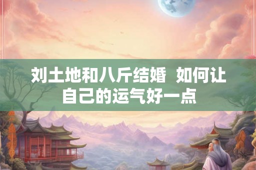 刘土地和八斤结婚  如何让自己的运气好一点