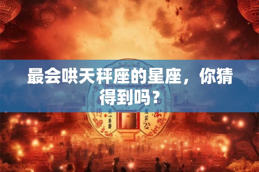 最会哄天秤座的星座，你猜得到吗？