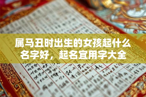 属马丑时出生的女孩起什么名字好,起名宜用字大全 属马丑时出生的女孩起什么名字好,起名宜用字大全