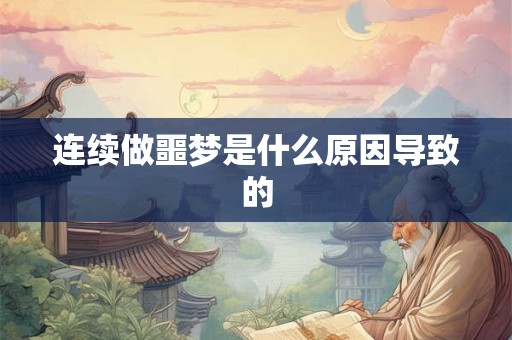 连续做噩梦是什么原因导致的 连续做噩梦是什么原因导致的