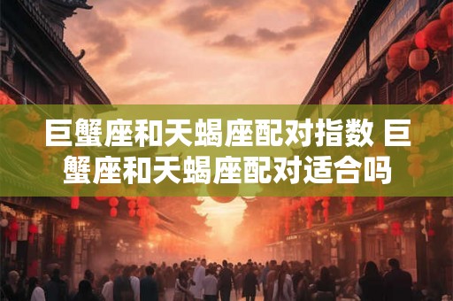 巨蟹座和天蝎座配对指数 巨蟹座和天蝎座配对适合吗