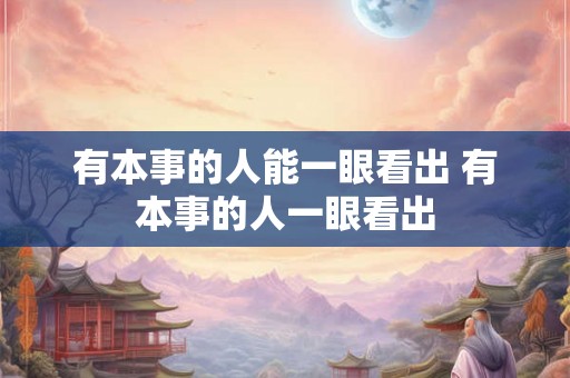 有本事的人能一眼看出 有本事的人一眼看出