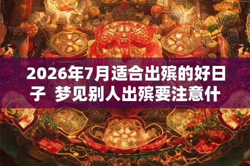2026年7月适合出殡的好日子  梦见别人出殡要注意什么