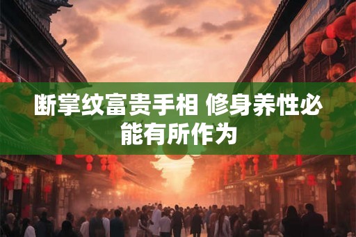断掌纹富贵手相 修身养性必能有所作为