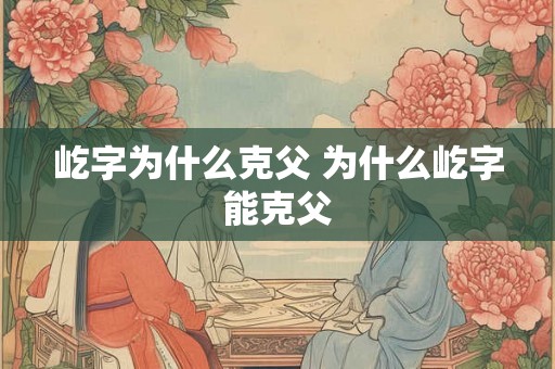 屹字为什么克父 为什么屹字能克父