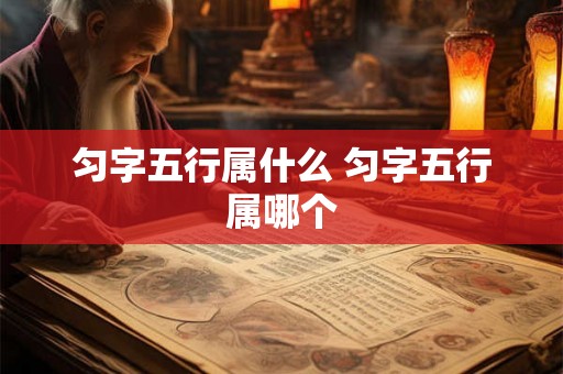 匀字五行属什么 匀字五行属哪个