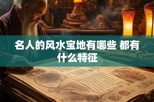 名人的风水宝地有哪些 都有什么特征