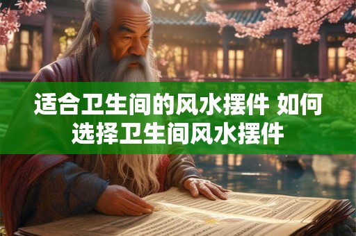 适合卫生间的风水摆件 如何选择卫生间风水摆件
