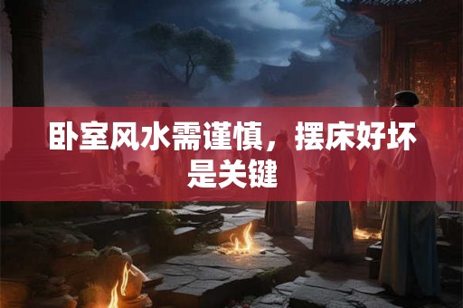 卧室风水需谨慎,摆床好坏是关键 卧室风水需谨慎,摆床好坏是关键