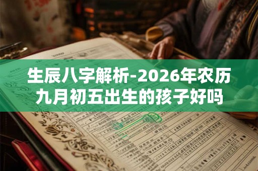 生辰八字解析-2026年农历九月初五出生的孩子好吗