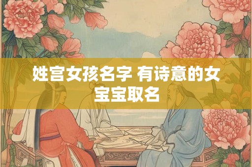 姓宫女孩名字 有诗意的女宝宝取名