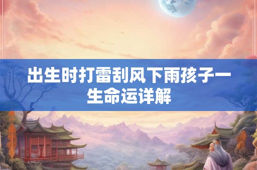 出生时打雷刮风下雨孩子一生命运详解