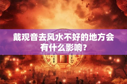 戴观音去风水不好的地方会有什么影响？