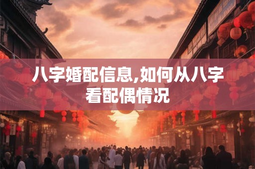 八字婚配信息,如何从八字看配偶情况