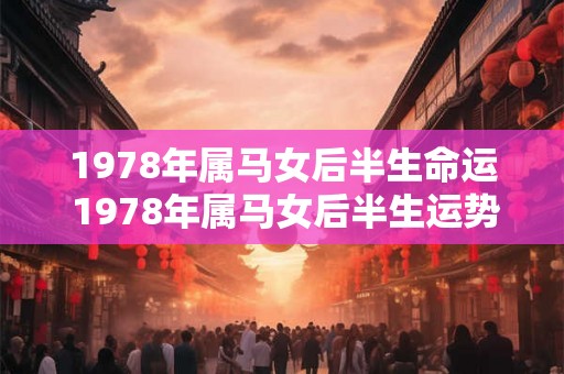 1978年属马女后半生命运 1978年属马女后半生运势如何 1978年属马女后半生命运 1978年属马女后半生运势如何
