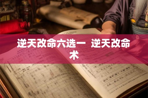 逆天改命六选一  逆天改命术