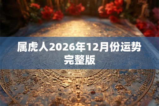 属虎人2026年12月份运势完整版